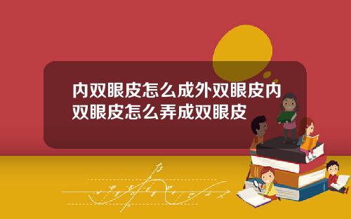 内双眼皮怎么成外双眼皮内双眼皮怎么弄成双眼皮