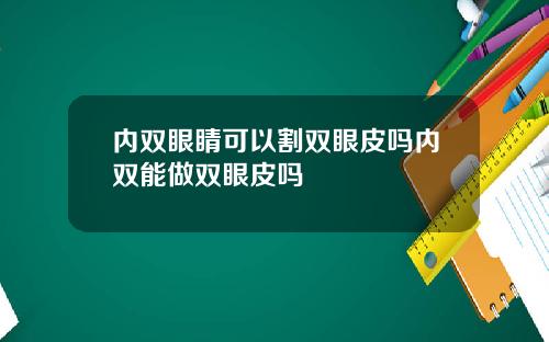 内双眼睛可以割双眼皮吗内双能做双眼皮吗