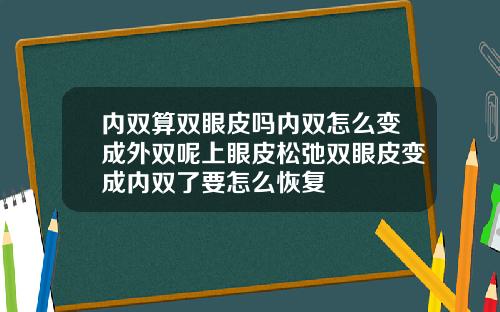 内双算双眼皮吗内双怎么变成外双呢上眼皮松弛双眼皮变成内双了要怎么恢复