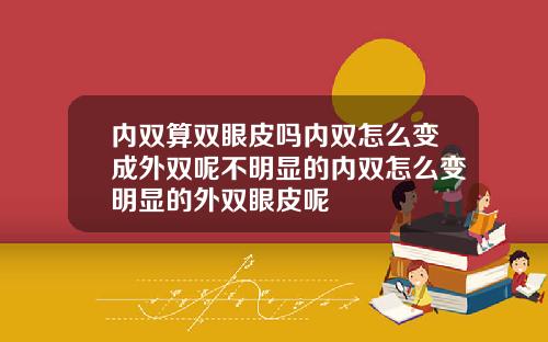 内双算双眼皮吗内双怎么变成外双呢不明显的内双怎么变明显的外双眼皮呢