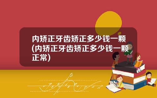 内矫正牙齿矫正多少钱一颗(内矫正牙齿矫正多少钱一颗正常)