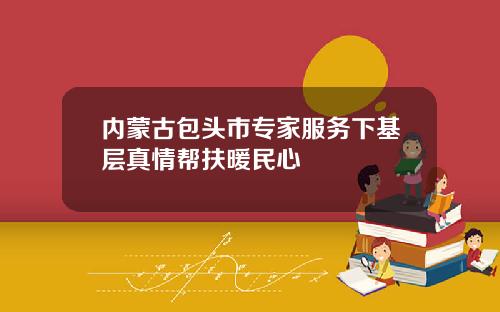 内蒙古包头市专家服务下基层真情帮扶暖民心
