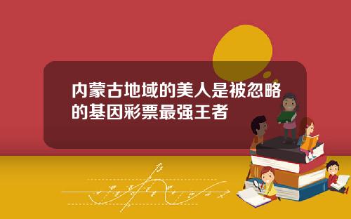 内蒙古地域的美人是被忽略的基因彩票最强王者