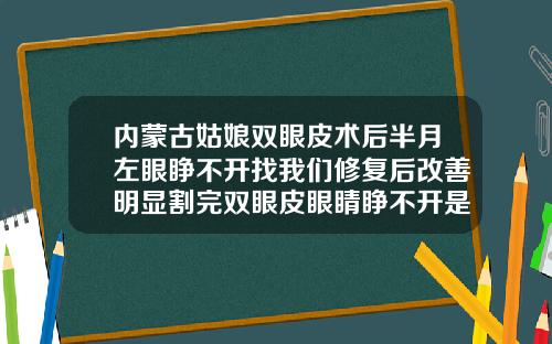 内蒙古姑娘双眼皮术后半月左眼睁不开找我们修复后改善明显割完双眼皮眼睛睁不开是怎么回事