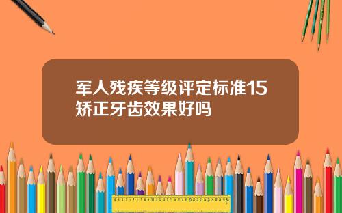 军人残疾等级评定标准15矫正牙齿效果好吗