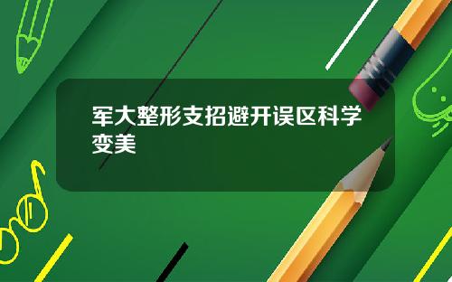 军大整形支招避开误区科学变美
