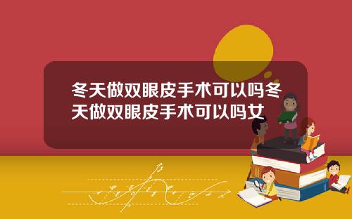 冬天做双眼皮手术可以吗冬天做双眼皮手术可以吗女