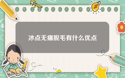 冰点无痛脱毛有什么优点