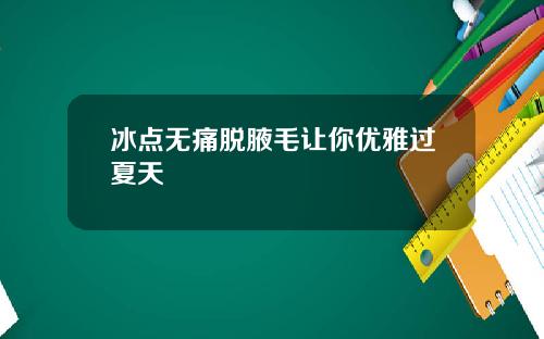 冰点无痛脱腋毛让你优雅过夏天