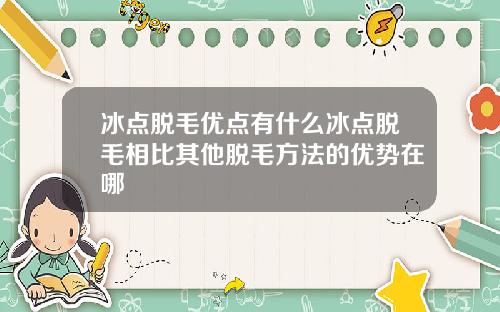 冰点脱毛优点有什么冰点脱毛相比其他脱毛方法的优势在哪