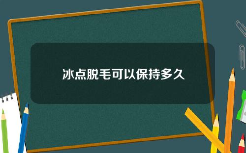 冰点脱毛可以保持多久