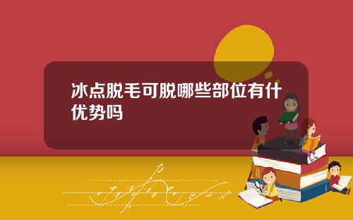 冰点脱毛可脱哪些部位有什优势吗