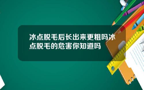 冰点脱毛后长出来更粗吗冰点脱毛的危害你知道吗
