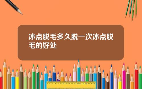 冰点脱毛多久脱一次冰点脱毛的好处