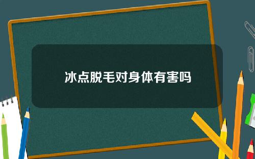 冰点脱毛对身体有害吗