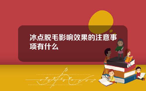 冰点脱毛影响效果的注意事项有什么