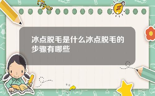 冰点脱毛是什么冰点脱毛的步骤有哪些