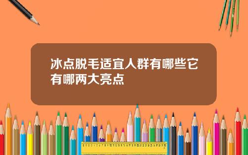 冰点脱毛适宜人群有哪些它有哪两大亮点