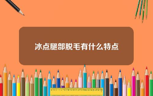 冰点腿部脱毛有什么特点