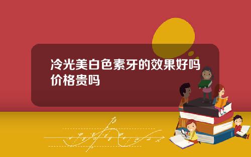 冷光美白色素牙的效果好吗价格贵吗