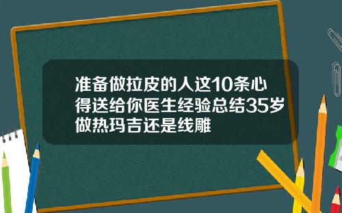 准备做拉皮的人这10条心得送给你医生经验总结35岁做热玛吉还是线雕