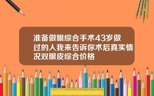 准备做眼综合手术43岁做过的人我来告诉你术后真实情况双眼皮综合价格