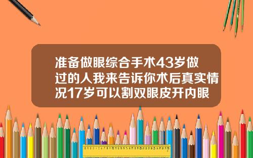 准备做眼综合手术43岁做过的人我来告诉你术后真实情况17岁可以割双眼皮开内眼角吗