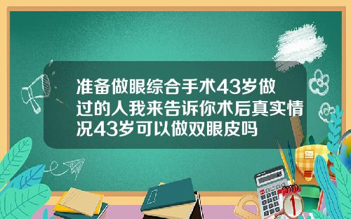 准备做眼综合手术43岁做过的人我来告诉你术后真实情况43岁可以做双眼皮吗