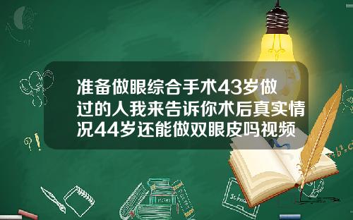 准备做眼综合手术43岁做过的人我来告诉你术后真实情况44岁还能做双眼皮吗视频