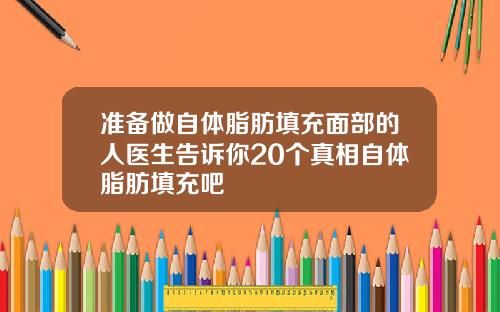 准备做自体脂肪填充面部的人医生告诉你20个真相自体脂肪填充吧