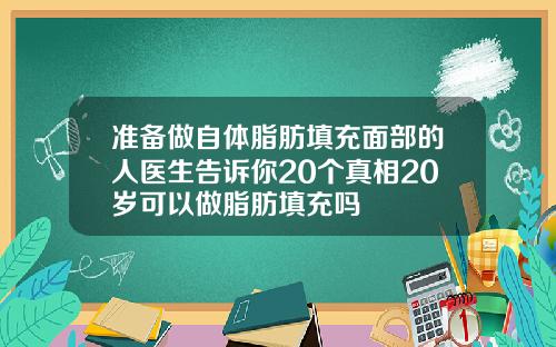准备做自体脂肪填充面部的人医生告诉你20个真相20岁可以做脂肪填充吗