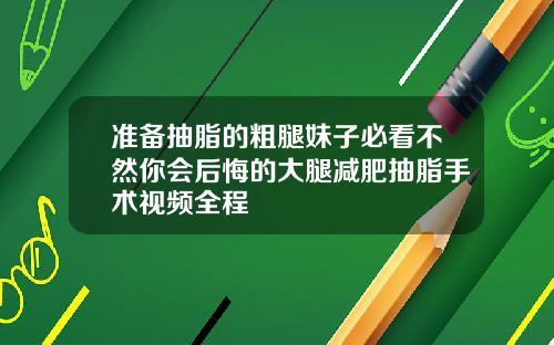 准备抽脂的粗腿妹子必看不然你会后悔的大腿减肥抽脂手术视频全程