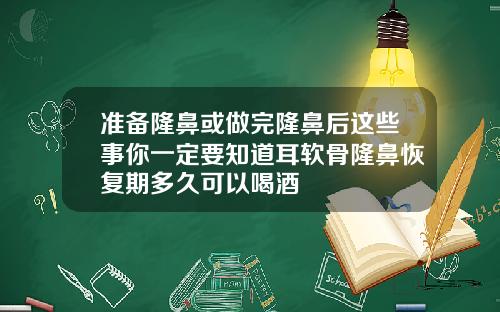 准备隆鼻或做完隆鼻后这些事你一定要知道耳软骨隆鼻恢复期多久可以喝酒