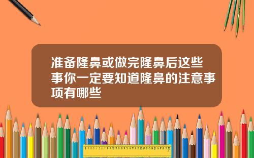 准备隆鼻或做完隆鼻后这些事你一定要知道隆鼻的注意事项有哪些