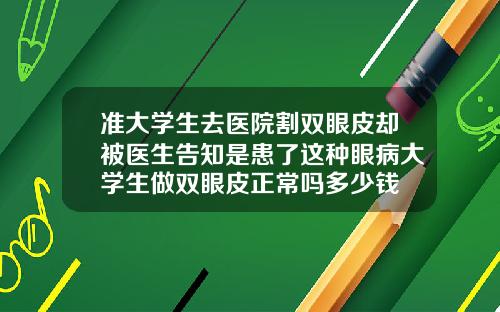 准大学生去医院割双眼皮却被医生告知是患了这种眼病大学生做双眼皮正常吗多少钱