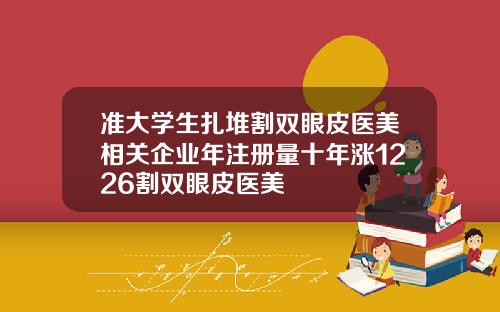 准大学生扎堆割双眼皮医美相关企业年注册量十年涨1226割双眼皮医美