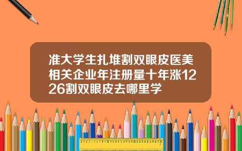 准大学生扎堆割双眼皮医美相关企业年注册量十年涨1226割双眼皮去哪里学