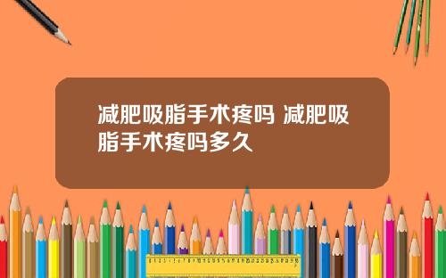 减肥吸脂手术疼吗 减肥吸脂手术疼吗多久