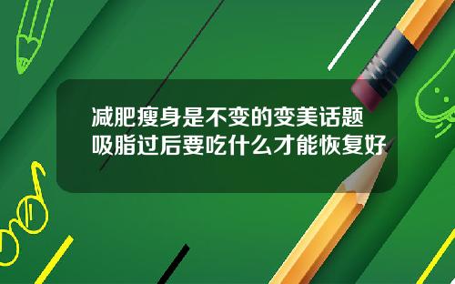 减肥瘦身是不变的变美话题吸脂过后要吃什么才能恢复好