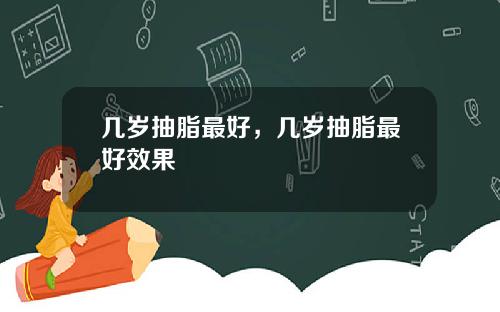 几岁抽脂最好，几岁抽脂最好效果
