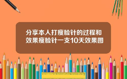 分享本人打瘦脸针的过程和效果瘦脸针一支10天效果图
