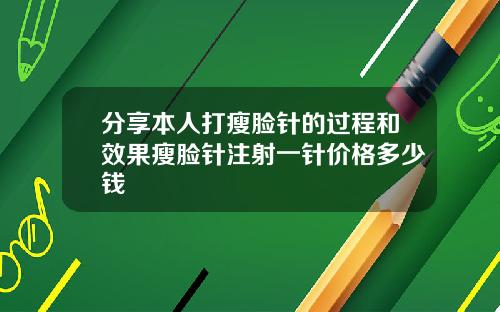 分享本人打瘦脸针的过程和效果瘦脸针注射一针价格多少钱
