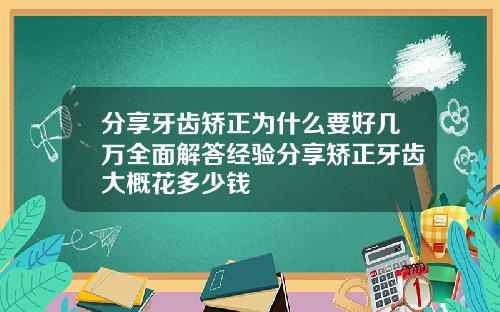 分享牙齿矫正为什么要好几万全面解答经验分享矫正牙齿大概花多少钱