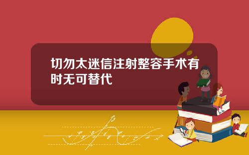 切勿太迷信注射整容手术有时无可替代