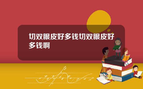 切双眼皮好多钱切双眼皮好多钱啊