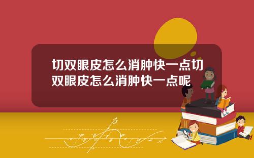 切双眼皮怎么消肿快一点切双眼皮怎么消肿快一点呢