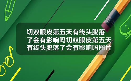 切双眼皮第五天有线头脱落了会有影响吗切双眼皮第五天有线头脱落了会有影响吗图片