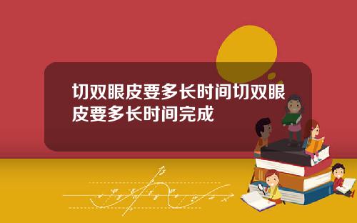 切双眼皮要多长时间切双眼皮要多长时间完成
