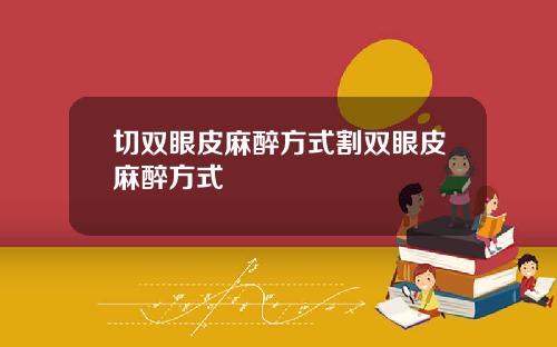 切双眼皮麻醉方式割双眼皮麻醉方式
