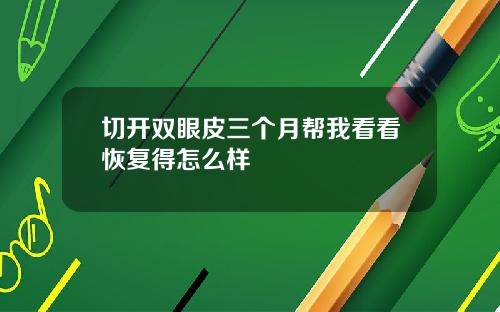切开双眼皮三个月帮我看看恢复得怎么样